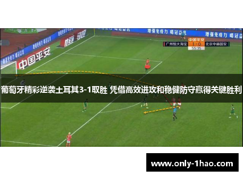 葡萄牙精彩逆袭土耳其3-1取胜 凭借高效进攻和稳健防守赢得关键胜利
