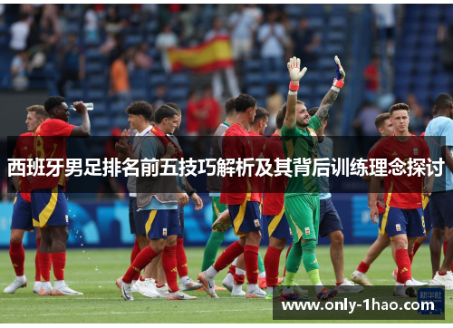 西班牙男足排名前五技巧解析及其背后训练理念探讨