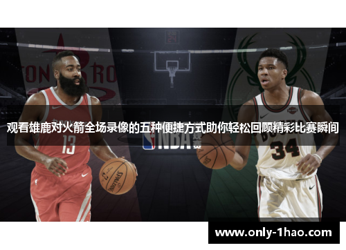 观看雄鹿对火箭全场录像的五种便捷方式助你轻松回顾精彩比赛瞬间
