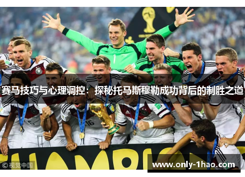 赛马技巧与心理调控:探秘托马斯穆勒成功背后的制胜之道 赛马技巧与心理调控:探秘托马斯穆勒成功背后的制胜之道