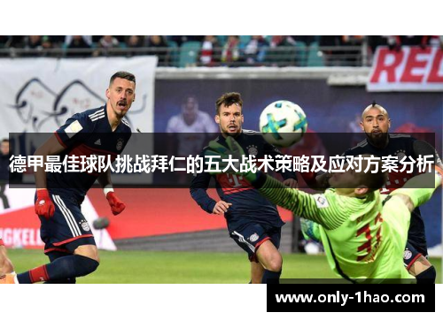 德甲最佳球队挑战拜仁的五大战术策略及应对方案分析