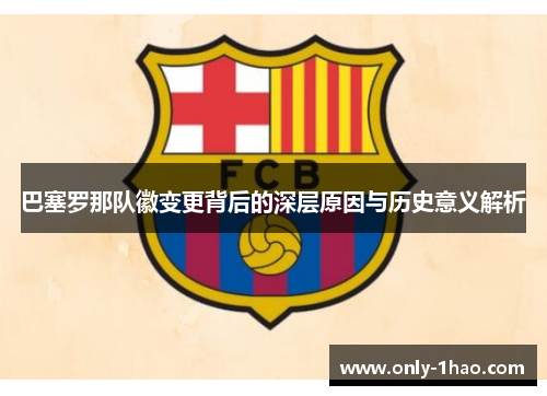 巴塞罗那队徽变更背后的深层原因与历史意义解析