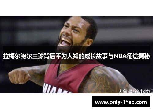 拉梅尔鲍尔三球背后不为人知的成长故事与NBA征途揭秘