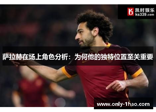 萨拉赫在场上角色分析：为何他的独特位置至关重要