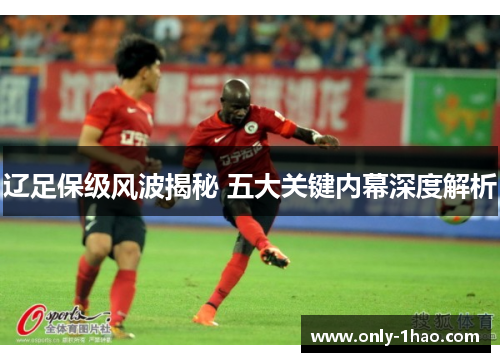辽足保级风波揭秘 五大关键内幕深度解析