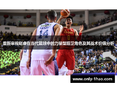 重新审视赵睿在当代篮球中的力量型后卫角色及其战术价值分析 重新审视赵睿在当代篮球中的力量型后卫角色及其战术价值分析