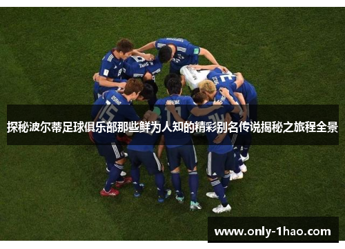 探秘波尔蒂足球俱乐部那些鲜为人知的精彩别名传说揭秘之旅程全景 探秘波尔蒂足球俱乐部那些鲜为人知的精彩别名传说揭秘之旅程全景