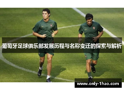 葡萄牙足球俱乐部发展历程与名称变迁的探索与解析 葡萄牙足球俱乐部发展历程与名称变迁的探索与解析