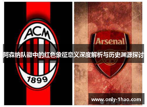 阿森纳队徽中的红色象征意义深度解析与历史渊源探讨 阿森纳队徽中的红色象征意义深度解析与历史渊源探讨
