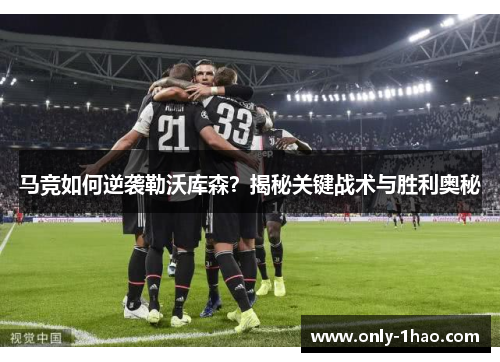 马竞如何逆袭勒沃库森？揭秘关键战术与胜利奥秘