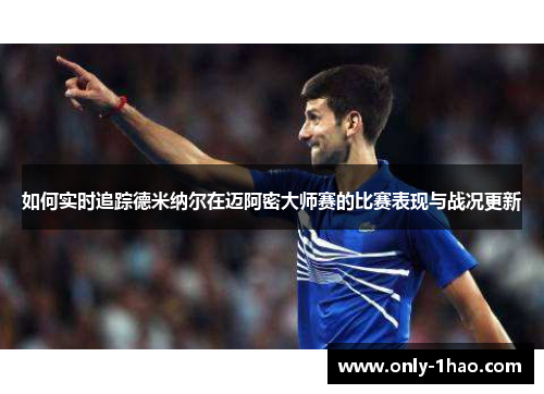 如何实时追踪德米纳尔在迈阿密大师赛的比赛表现与战况更新 如何实时追踪德米纳尔在迈阿密大师赛的比赛表现与战况更新