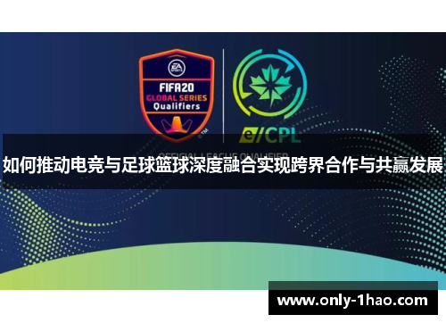 如何推动电竞与足球篮球深度融合实现跨界合作与共赢发展
