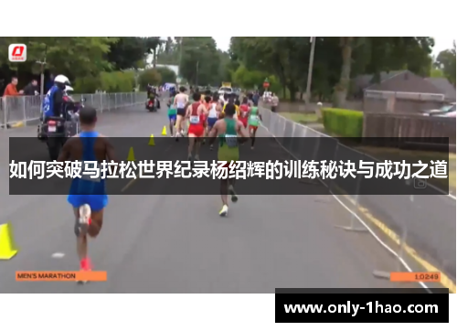 如何突破马拉松世界纪录杨绍辉的训练秘诀与成功之道 如何突破马拉松世界纪录杨绍辉的训练秘诀与成功之道