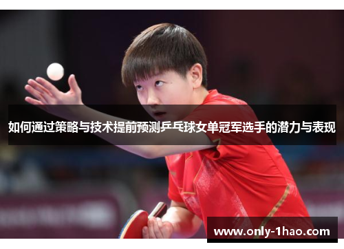 如何通过策略与技术提前预测乒乓球女单冠军选手的潜力与表现 如何通过策略与技术提前预测乒乓球女单冠军选手的潜力与表现