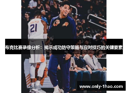 布克比赛录像分析:揭示成功防守策略与应对技巧的关键要素 布克比赛录像分析:揭示成功防守策略与应对技巧的关键要素