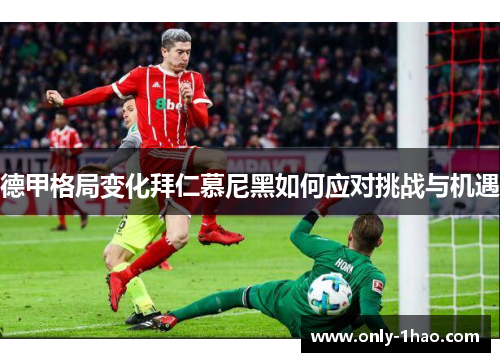 德甲格局变化拜仁慕尼黑如何应对挑战与机遇